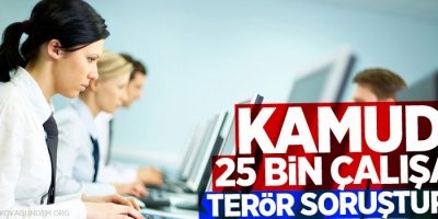 Kamuda 25 bin çalışana terör soruşturması