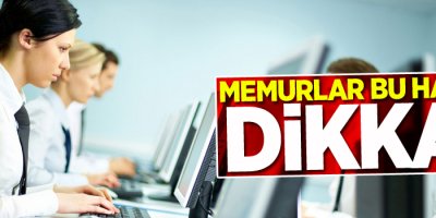 Memurlar bu habere dikkat!