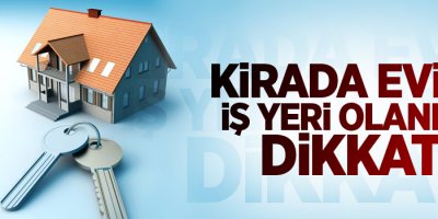 Kirada evi ve iş yeri olanlar dikkat!