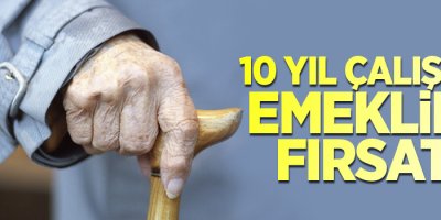 10 yıl çalışana emeklilik fırsatı!