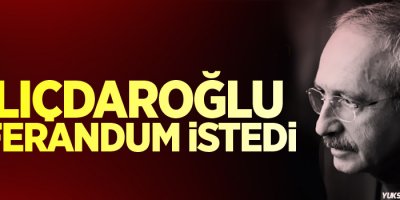 Kılıçdaroğlu Referandum istedi!