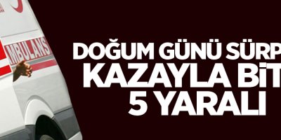 Doğum günü sürprizi kazayla bitti: 5 yaralı