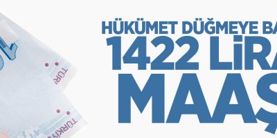 Hükümet düğmeye bastı, 1422 lira maaş