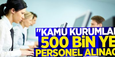 Kamu Kurumlarına 500 Bin Yeni Personel Alınacak
