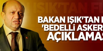 Bakan Işık'tan flaş 'bedelli askerlik' açıklaması
