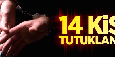 14 kişi tutuklandı!