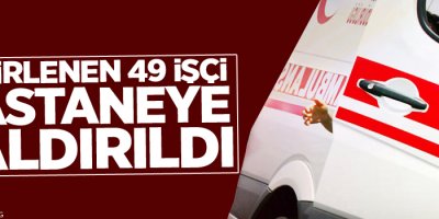 Zehirlenen 49 İşçi Hastaneye Kaldırıldı