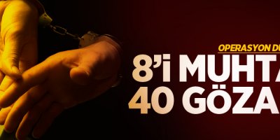 Operasyon düzenlendi, 8'i muhtar 40 gözaltı