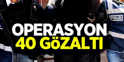 40 Kişi gözaltına alındı