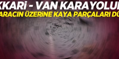 Hakkari-Van karayolunda bir aracın üzerine kaya parçaları düştü!