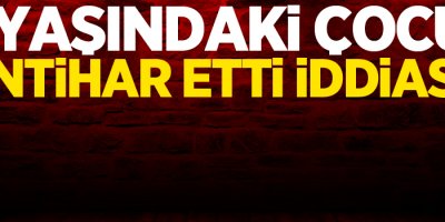 11 yaşındaki çocuk intihar etti iddiası