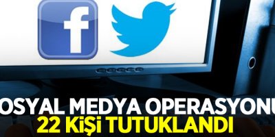 Sosyal Medya Operasyonu: 22 Kişi Tutuklandı