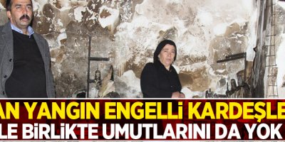 Çıkan yangın, engelli kardeşlerin eviyle birlikte umutlarını da yok etti