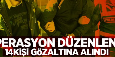 Operasyon düzenlendi, 14 gözaltı
