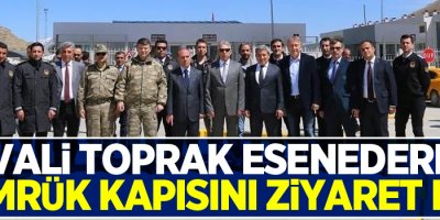 Vali Toprak, Esenedere gümrük kapısını ziyaret etti