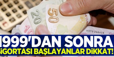 1999'dan sonra sigortası başlayanlar dikkat!