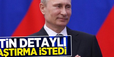 Putin detaylı araştırma istedi