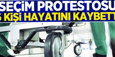 Seçim protestosu: 6 ölü, 24 yaralı