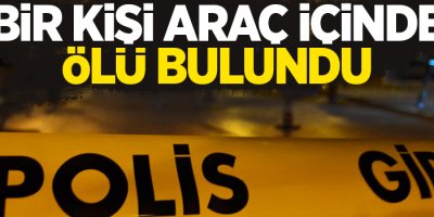 Bir kişi araç içinde ölü bulundu