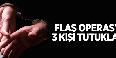 Flaş operasyon: 3 tutuklama