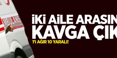 İki aile arasında kavga çıktı; 1'i ağır 10 yaralı