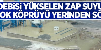 Debisi yükselen Zap Suyu birçok köprüyü yerinden söktü