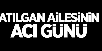 Atılgan ailesinin acı günü