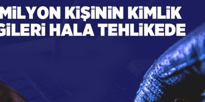 50 milyon kişinin kimlik bilgileri hala tehlikede