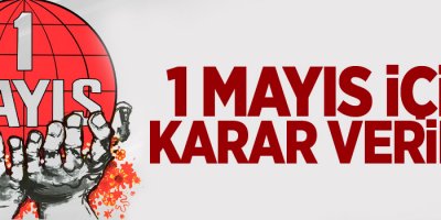 1 Mayıs için karar verildi!