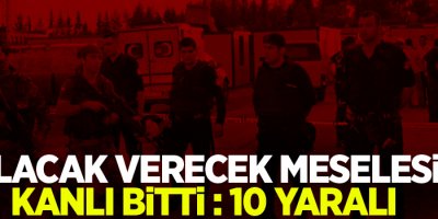 Alacak verecek meselesi kanlı bitti: 10 yaralı