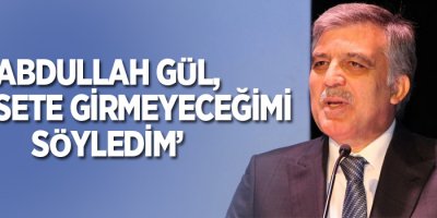 Gül,'Günlük siyasete katılmayacağımı açıkladım'