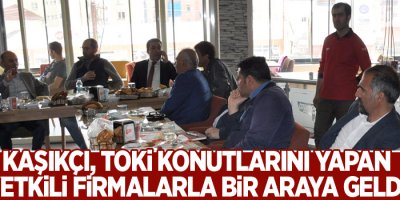 Kaşıkçı, TOKİ Konutlarını Yapan Yetkili Firmalarla Bir araya geldi