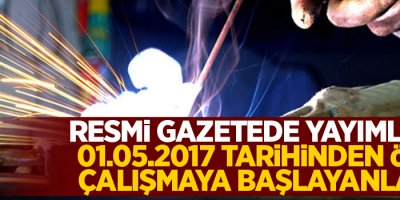 Resmi Gazetede yayımlandı, 01.05.2017 tarihinden önce çalışmaya başlayanlar...
