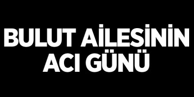 Bulut ailesinin acı günü