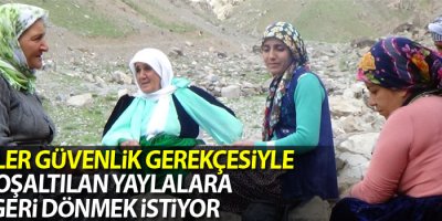 Köylüler güvenlik gerekçesiyle boşaltılan yaylalara geri dönmek istiyor