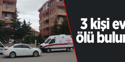 3 kişi evde ölü bulundu