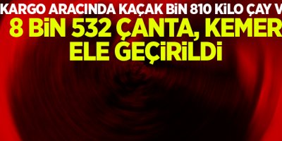 Kargo aracında kaçak bin 810 kilo çay ve 8 bin 532 çanta ve kemer ele geçirildi