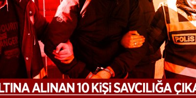 Gözaltına alınan 10 kişi savcılığa çıkarıldı
