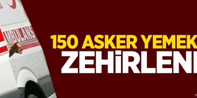 150 asker yemekten zehirlendi