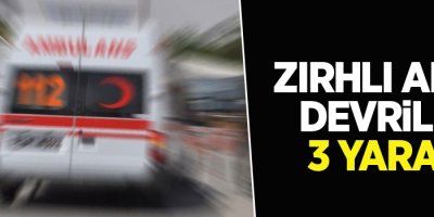 Zırhlı araç devrildi: 3 yaralı