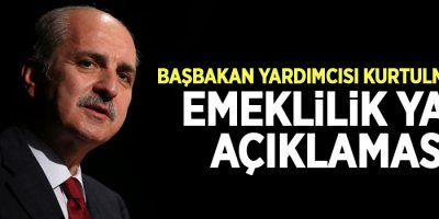 Başbakan Yardımcısı Kurtulmuş'tan emeklilik yaşı açıklaması