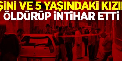 Eşini ve 5 Yaşındaki Kızını Öldürüp İntihar Etti