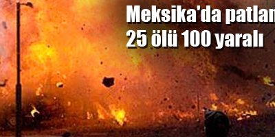 Meksika'da patlama: 25 ölü 100 yaralı