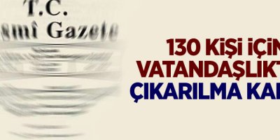 130 kişi için vatandaşlıktan çıkarılma kararı