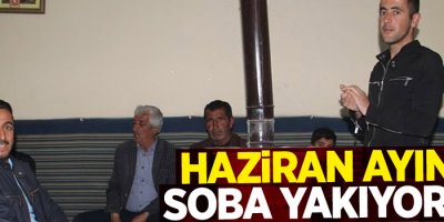 Haziran ayında soba yakıyorlar
