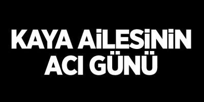 Kaya ailesinin acı günü