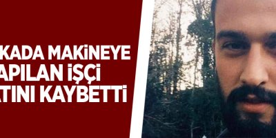 Fabrikada makineye kapılan işçi hayatını kaybetti