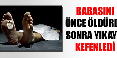 Babasını öldürüp, yıkayıp, kefenledi