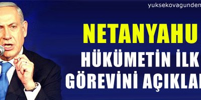 Netanyahu hükümetin ilk görevini açıkladı