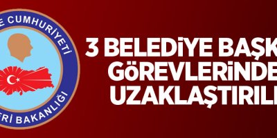 İçişleri Bakanlığınca 3 belediye başkanı görevlerinden uzaklaştırıldı
